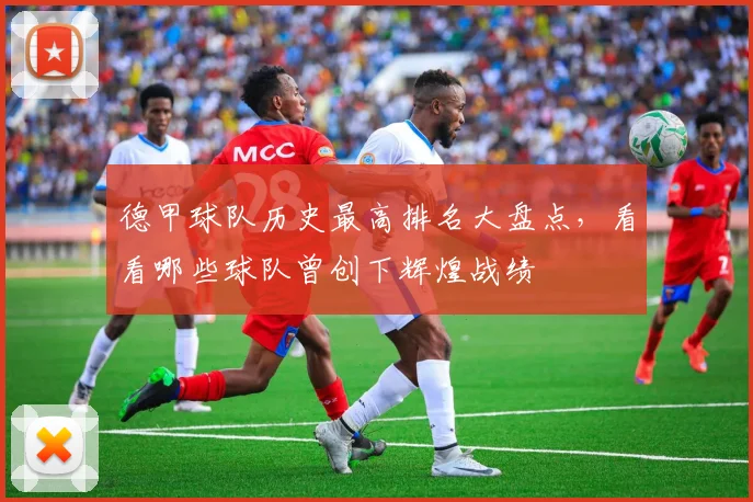 德甲球队历史最高排名大盘点，看看哪些球队曾创下辉煌战绩