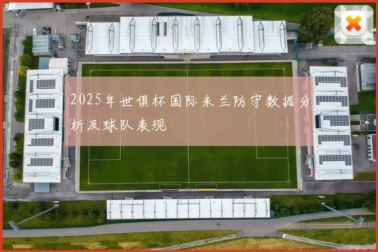 2025年世俱杯国际米兰防守数据分析及球队表现