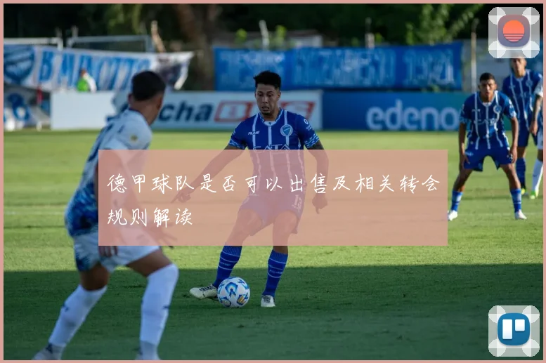 德甲球队是否可以出售及相关转会规则解读