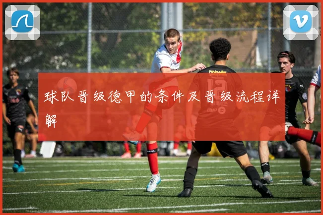 球队晋级德甲的条件及晋级流程详解
