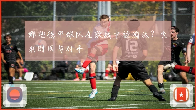 哪些德甲球队在欧战中被淘汰？失利时间与对手