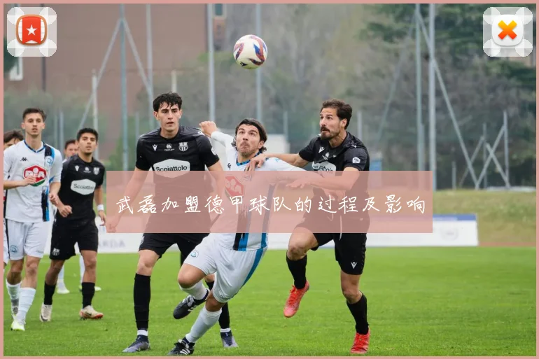 武磊加盟德甲球队的过程及影响